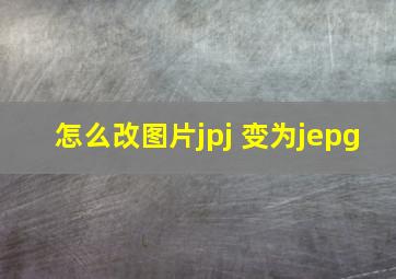 怎么改图片jpj 变为jepg